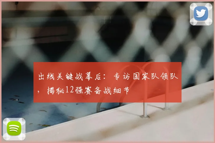 出线关键战幕后:专访国家队领队,揭秘12强赛备战细节