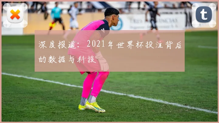 深度报道：2021年世界杯投注背后的数据与科技