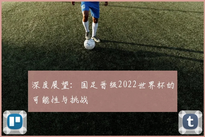 深度展望：国足晋级2022世界杯的可能性与挑战