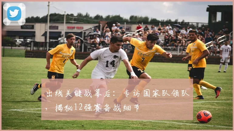 出线关键战幕后:专访国家队领队,揭秘12强赛备战细节