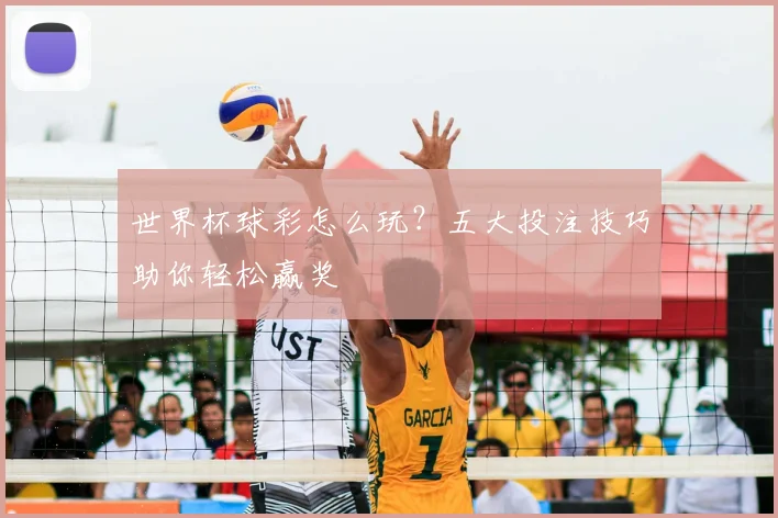 世界杯球彩怎么玩？五大投注技巧助你轻松赢奖