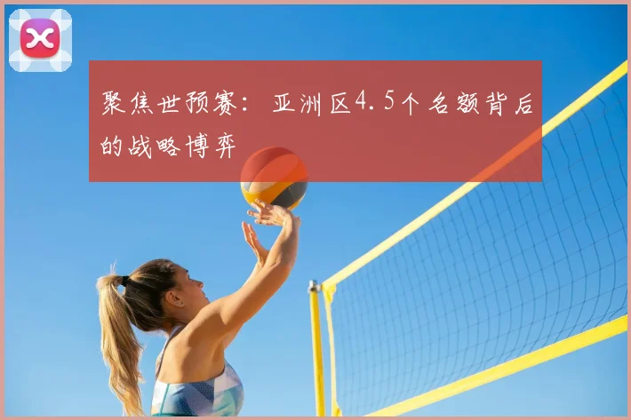 聚焦世预赛：亚洲区4.5个名额背后的战略博弈