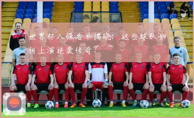 世界杯八强名单揭晓:这些球队如何上演逆袭传奇?