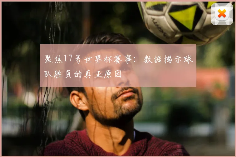 聚焦17号世界杯赛事：数据揭示球队胜负的真正原因