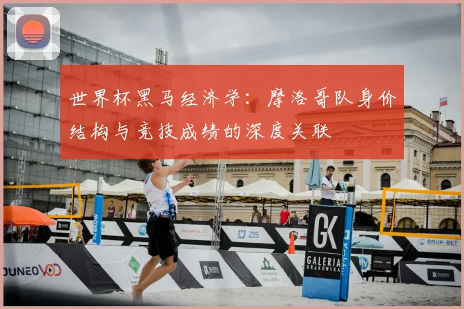 世界杯黑马经济学：摩洛哥队身价结构与竞技成绩的深度关联