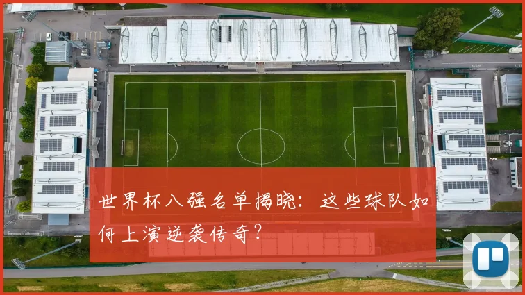世界杯八强名单揭晓:这些球队如何上演逆袭传奇?