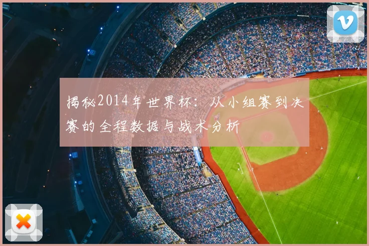 揭秘2014年世界杯:从小组赛到决赛的全程数据与战术分析