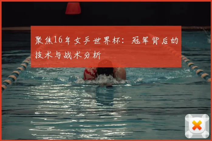 聚焦16年女乒世界杯：冠军背后的技术与战术分析