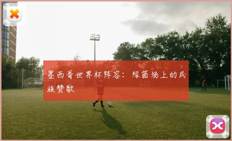 墨西哥世界杯阵容：绿茵场上的民族赞歌