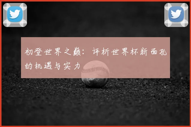 初登世界之巅:评析世界杯新面孔的机遇与实力