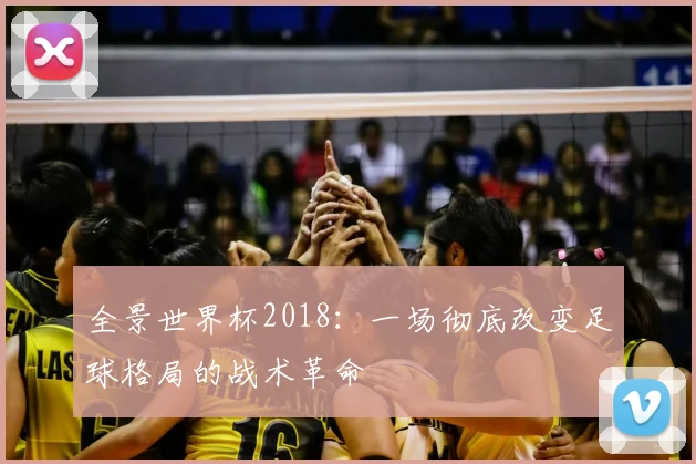 全景世界杯2018：一场彻底改变足球格局的战术革命