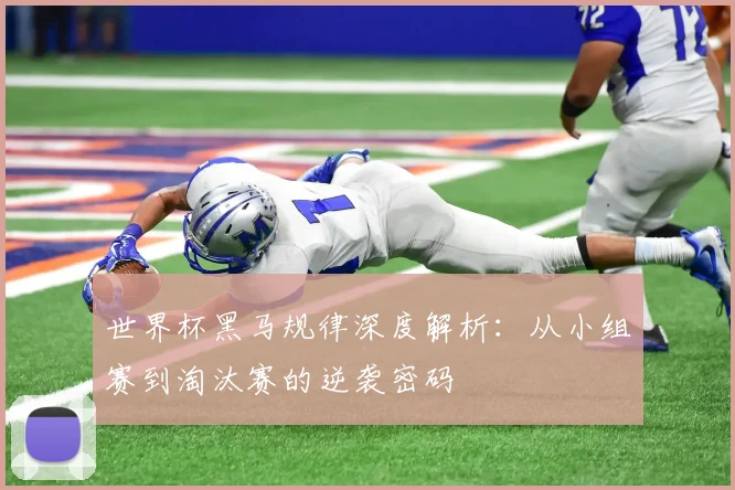 世界杯黑马规律深度解析：从小组赛到淘汰赛的逆袭密码