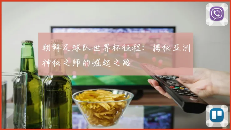 朝鲜足球队世界杯征程:揭秘亚洲神秘之师的崛起之路
