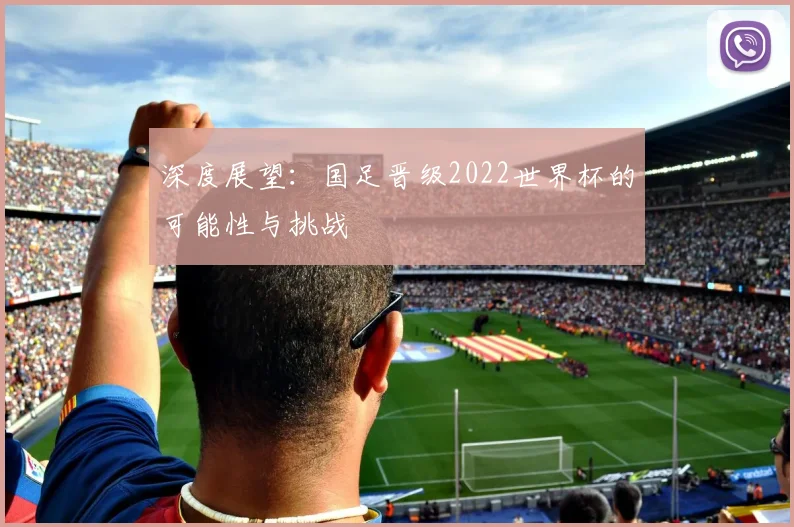 深度展望：国足晋级2022世界杯的可能性与挑战