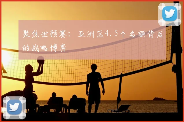 聚焦世预赛：亚洲区4.5个名额背后的战略博弈