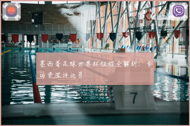 墨西哥足球世界杯征程全解析：专访资深评论员