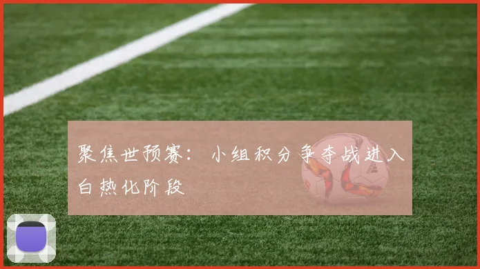 聚焦世预赛：小组积分争夺战进入白热化阶段