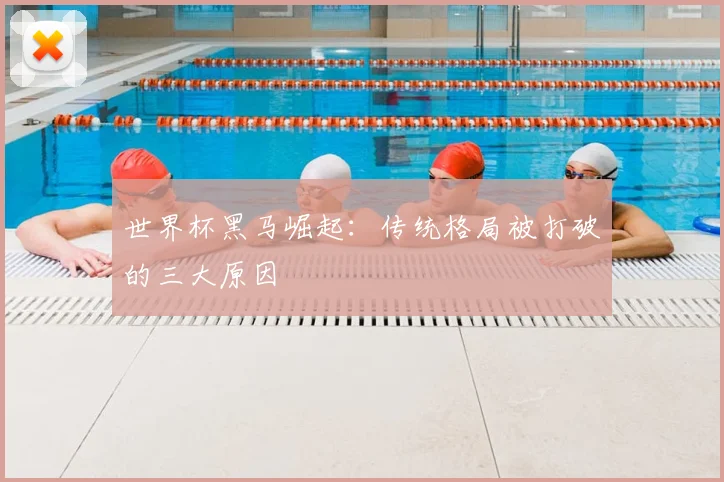 世界杯黑马崛起：传统格局被打破的三大原因
