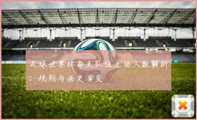 足球世界杯每支队伍上场人数解析：规则与历史演变